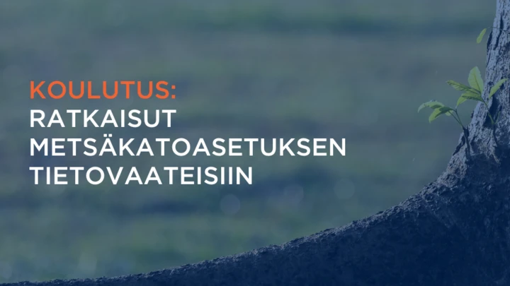 Koulutus: Ratkaisut metsäkatoasetuksen tietovaateisiin